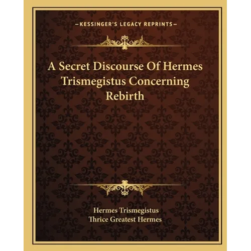 A Secret Discourse Of Hermes Trismegistus Concerning Rebirth