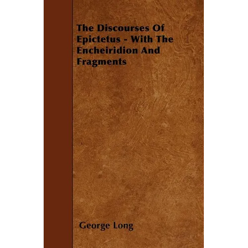 The Discourses Of Epictetus - With The Encheiridion And Fragments