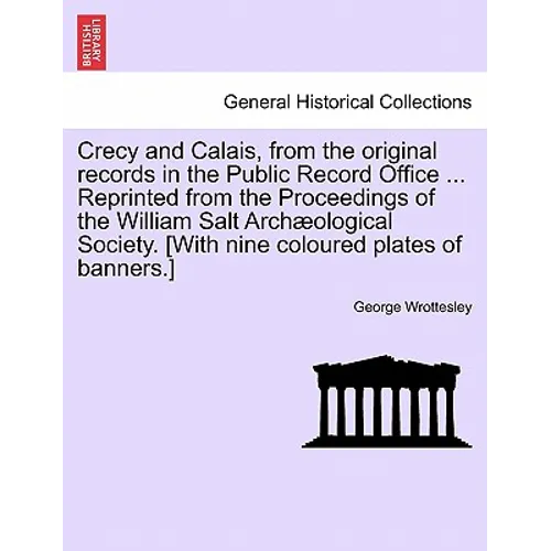 Crecy and Calais, from the Original Records in the Public Record Office ... Reprinted from the Proceedings of the William Salt Archaeological Society. - Paperback