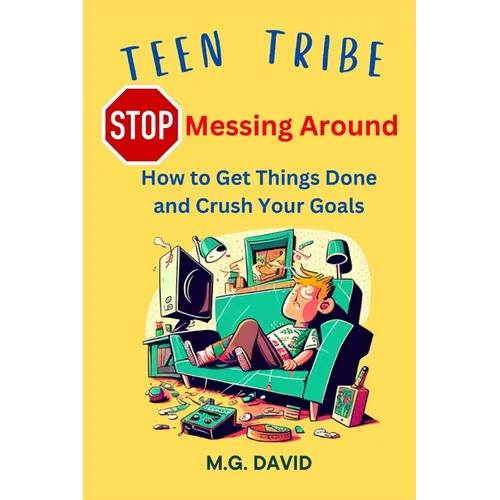 Stop Messing Around: How to Get Things Done and Crush Your Goals