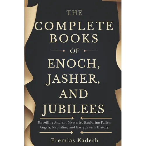 The Complete Books of Enoch, Jasher, and Jubilees: Unveiling Ancient Mysteries Exploring Fallen Angels, Nephilim, and Early Jewish History