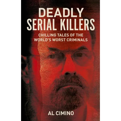 Deadly Serial Killers: Chilling Tales of the World's Worst Criminals