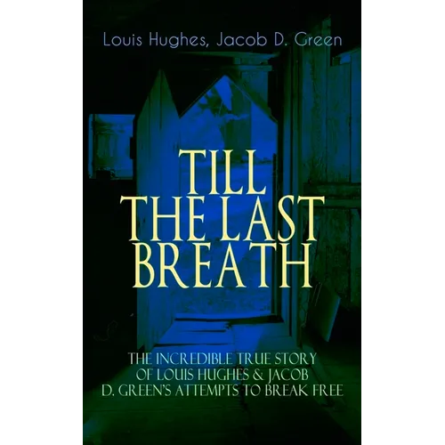 The TILL THE LAST BREATH - The Incredible True Story of Louis Hughes & Jacob D. Green's Attempts to Break Free: Thirty Years a Slave & Narrative of th