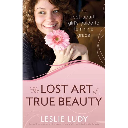 The Lost Art of True Beauty: The Set-Apart Girl's Guide to Feminine Grace