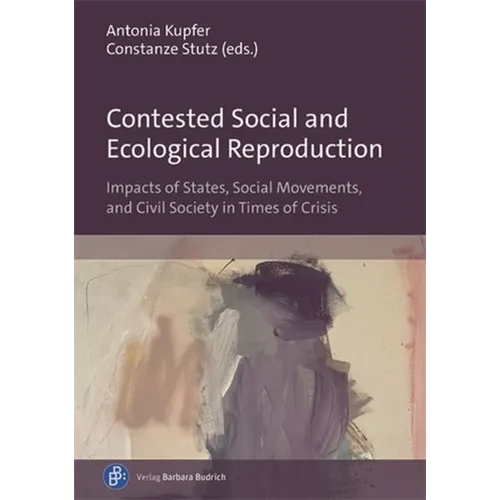 Contested Social and Ecological Reproduction: Impacts of States, Social Movements, and Civil Society in Times of Crisis