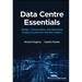 Data Centre Essentials: Design, Construction, and Operation of Data Centres for the Non-Expert