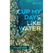 Cup My Days Like Water