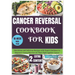 Cancer Reversal Cookbook for Kids: Nutritious and Delicious Recipes with Expert Guidance to Empower Young Warriors in Their Fight Against Cancer