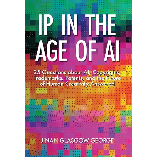 IP in the Age of AI: 25 Questions about AI, Copyrights, Trademarks, Patents, and the Future of Human Creativity Answered