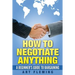 How to Negotiate Anything: A Beginner's Guide to Negotiating