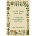 Let the Herbs Heal You - A Guide to the Healing Herbs of Great Britain