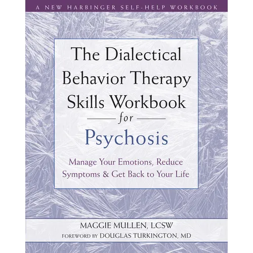 The Dialectical Behavior Therapy Skills Workbook for Psychosis: Manage Your Emotions, Reduce Symptoms, and Get Back to Your Life