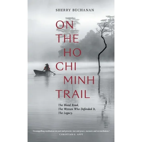 On the Ho CHI Minh Trail: The Blood Road, the Women Who Defended It, the Legacy