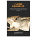 Flying Squirrels: A Beginners Handbook for Raising Flying Squirrel as Pet, with a Step-By-Step Guide for Choosing, Housing, Feeding, Tra