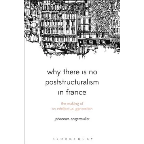 Why There Is No Poststructuralism in France: The Making of an Intellectual Generation