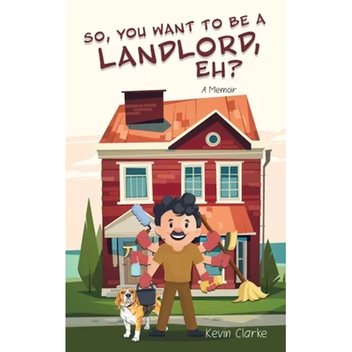 So, You Want to be a Landlord, eh?: A Memoir