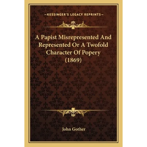 A Papist Misrepresented And Represented Or A Twofold Character Of Popery (1869)