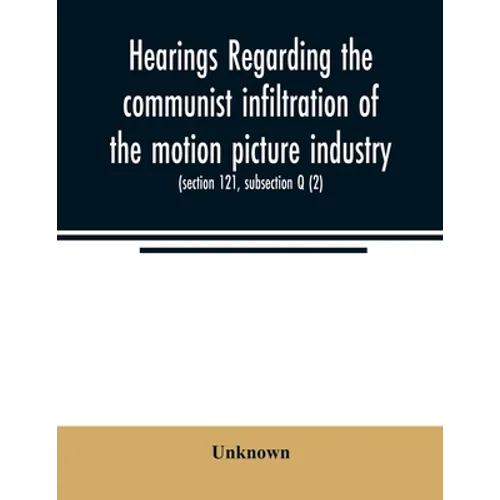 Hearings regarding the communist infiltration of the motion picture industry. Hearings before the Committee on Un-American Activities, House of Repres
