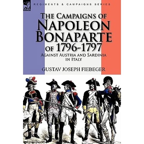 The Campaigns of Napoleon Bonaparte of 1796-1797 Against Austria and Sardinia in Italy
