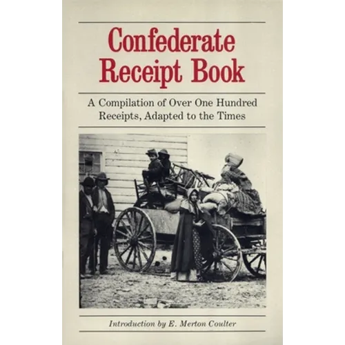 Confederate Receipt Book: A Compilation of Over One Hundred Receipts, Adapted to the Times