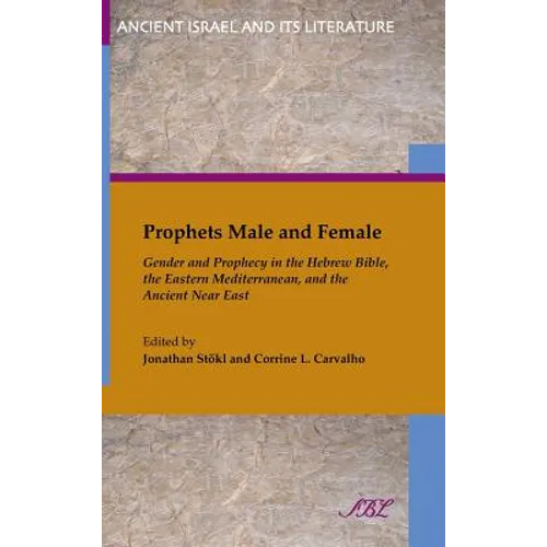 Prophets Male and Female: Gender and Prophecy in the Hebrew Bible, the Eastern Mediterranean, and the Ancient Near East