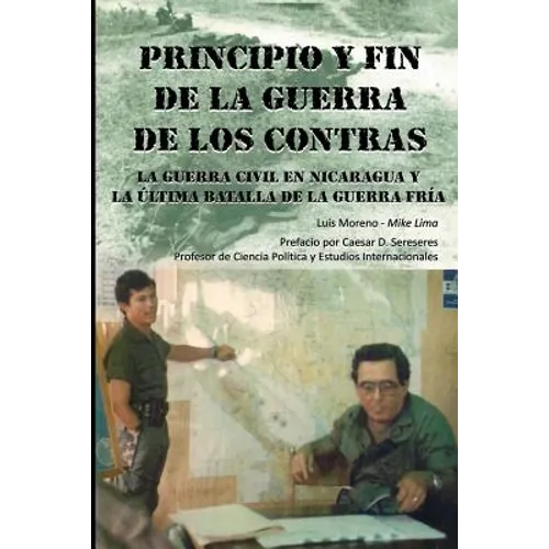 Principio Y Fin De La Guerra De Los Contras: La Guerra Civil En Nicaragua Y La Última Batalla De La Guerra Fría