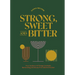 Strong, Sweet and Bitter: Your Guide to All Things Cocktails, Bartending and Booze from Behind the Bar
