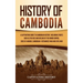 History of Cambodia: A Captivating Guide to Cambodian History, Including Events Such as the Rise and Decline of the Khmer Empire, Siege of Angkor, Cam