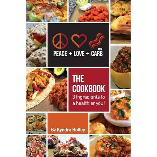 Peace, Love, and Low Carb - The Cookbook - 3 Ingredients to a Healthier You!