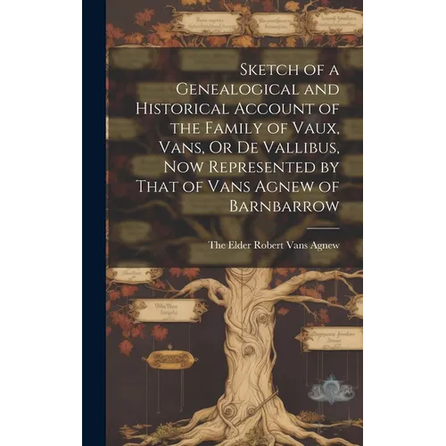 Sketch of a Genealogical and Historical Account of the Family of Vaux, Vans, Or De Vallibus, Now Represented by That of Vans Agnew of Barnbarrow