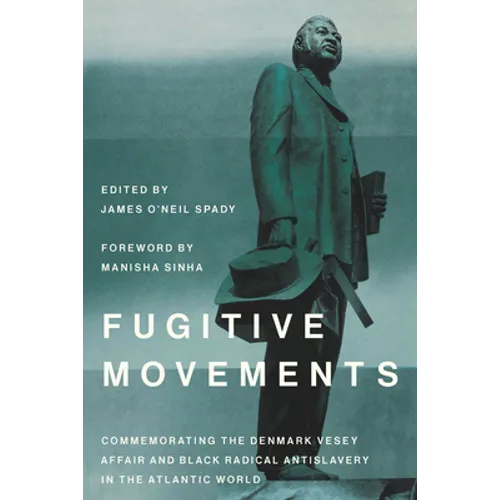 Fugitive Movements: Commemorating the Denmark Vesey Affair and Black Radical Antislavery in the Atlantic World