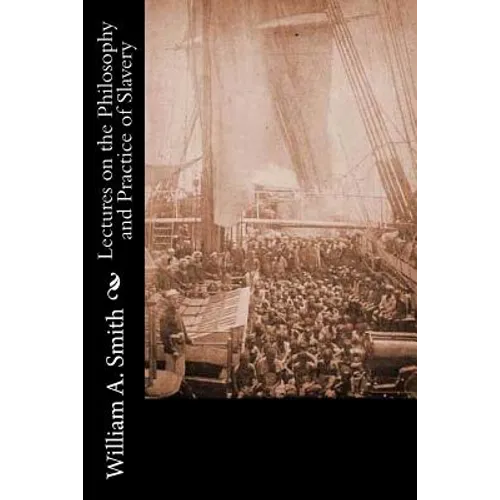 Lectures on the Philosophy and Practice of Slavery: As Exhibited in the Institution of Domestic Slavery in the United States: With the Duties of Maste