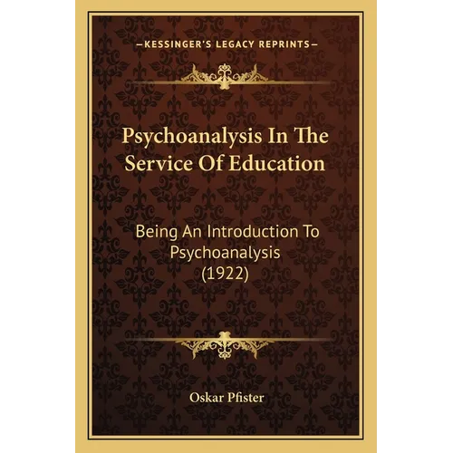 Psychoanalysis In The Service Of Education: Being An Introduction To Psychoanalysis (1922)