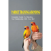 Parrot Training & Bonding: Complete Guide To Mending Your Relationship With Your Bird: Bird Pet Care Books