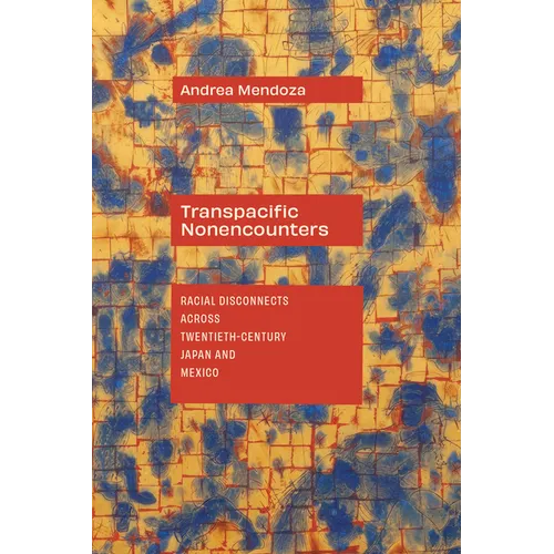 Transpacific Nonencounters: Racial Disconnects Across Twentieth-Century Japan and Mexico