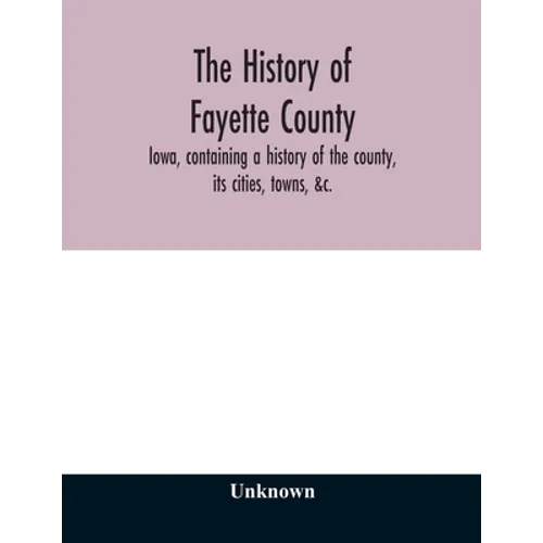 The history of Fayette County, Iowa, containing a history of the county, its cities, towns, &c., a biographical directory of its citizens, war record