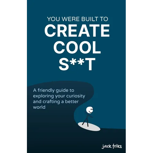 You Were Built to Create Cool S**t: A friendly guide to exploring your curiosity and crafting a better world