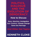 Politics, Dialogue and the Evolution of Democracy: How to Discuss Race, Abortion, Immigration, Gun Control, Climate Change, Same Sex Marriage and Othe