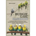 Budgie Care Handbook: The Ultimate Budgie Care Guide: Expert Tips on Nutrition, Housing, Training, Socialization and Lifelong Health for A Happy, Thri