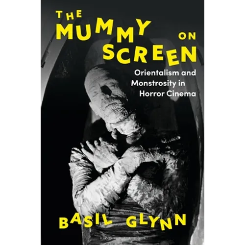 The Mummy on Screen: Orientalism and Monstrosity in Horror Cinema