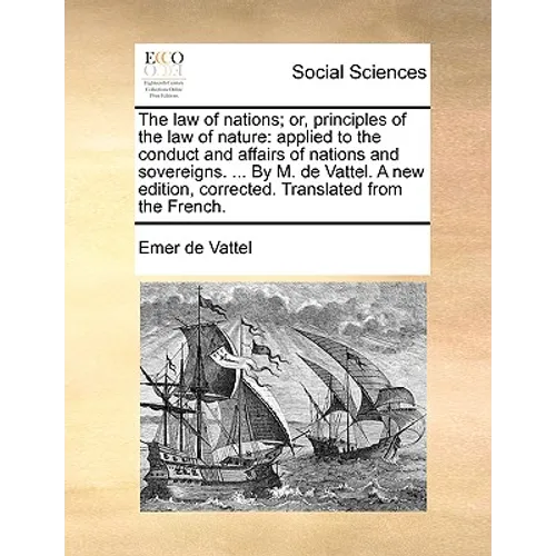 The law of nations; or, principles of the law of nature: applied to the conduct and affairs of nations and sovereigns. ... By M. de Vattel. A new edit