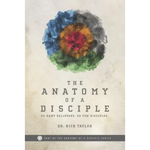 The Anatomy of a Disciple: So Many Believers. So Few Disciples.