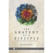 The Anatomy of a Disciple: So Many Believers. So Few Disciples.