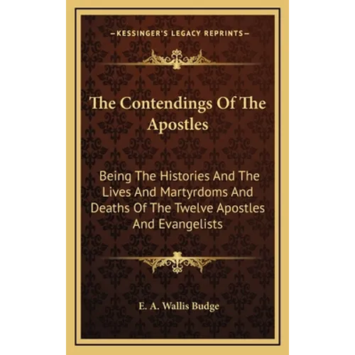 The Contendings Of The Apostles: Being The Histories And The Lives And Martyrdoms And Deaths Of The Twelve Apostles And Evangelists