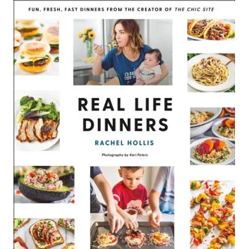 Real Life Dinners: Fun, Fresh, Fast Dinners from the Creator of the Chic Site