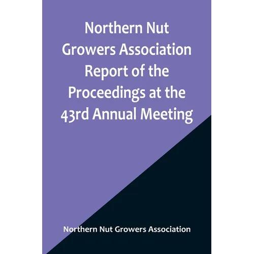 Northern Nut Growers Association Report of the Proceedings at the 43rd Annual Meeting; Rockport, Indiana, August 25, 26 and 27, 1952