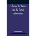 Catherine De' Medici And The French Reformation