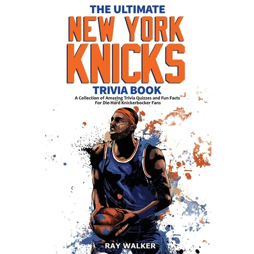 The Ultimate New York Knicks Trivia Book: A Collection of Amazing Trivia Quizzes and Fun Facts for Die-Hard Knickerbocker Fans!