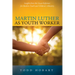 Martin Luther as Youth Worker: Insights from the Great Reformer for Modern Youth and Children's Ministry