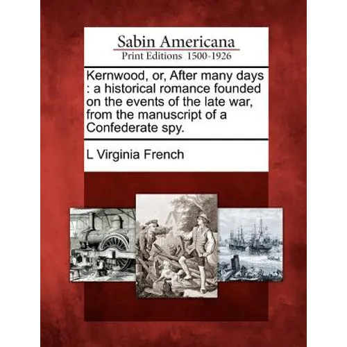 Kernwood, Or, After Many Days: A Historical Romance Founded on the Events of the Late War, from the Manuscript of a Confederate Spy.